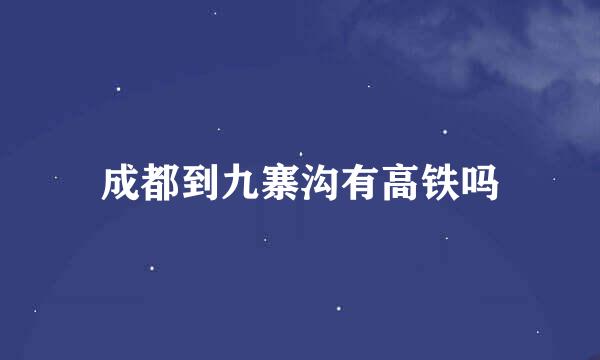成都到九寨沟有高铁吗