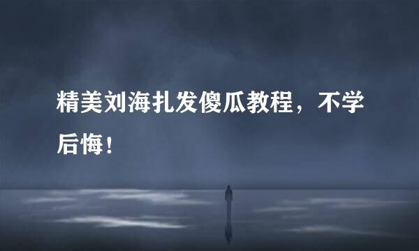 精美刘海扎发傻瓜教程，不学后悔！