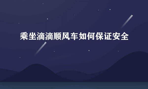 乘坐滴滴顺风车如何保证安全