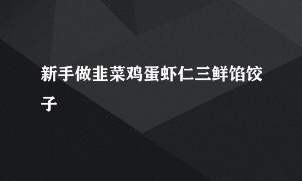 新手做韭菜鸡蛋虾仁三鲜馅饺子