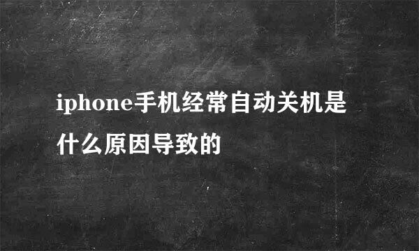 iphone手机经常自动关机是什么原因导致的