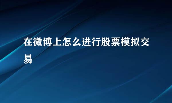 在微博上怎么进行股票模拟交易