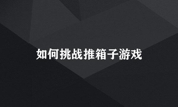如何挑战推箱子游戏