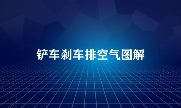 铲车刹车排空气图解