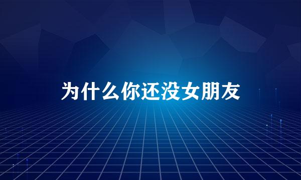 为什么你还没女朋友
