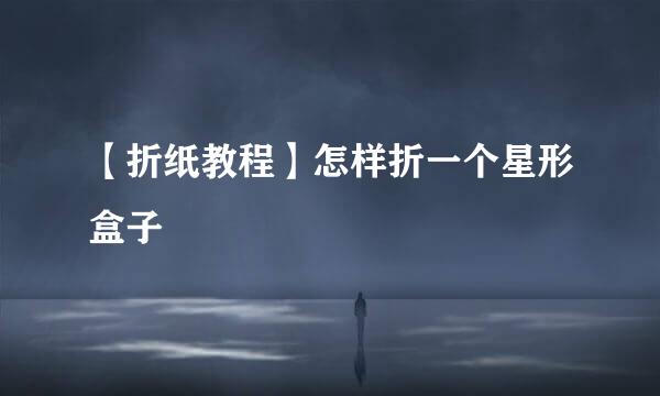 【折纸教程】怎样折一个星形盒子
