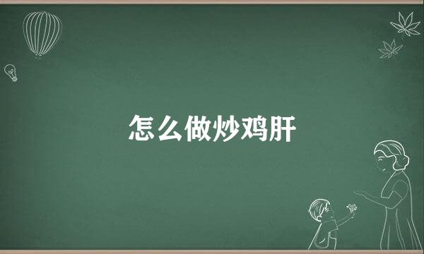 怎么做炒鸡肝