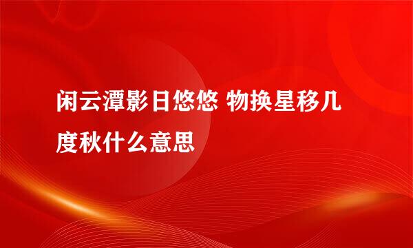 闲云潭影日悠悠 物换星移几度秋什么意思