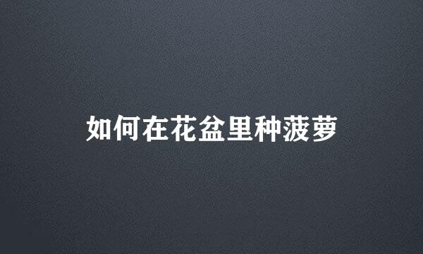 如何在花盆里种菠萝