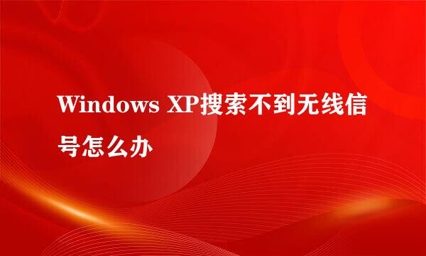 Windows XP搜索不到无线信号怎么办