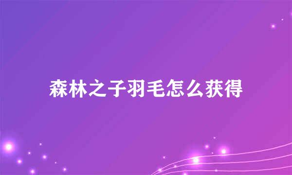 森林之子羽毛怎么获得