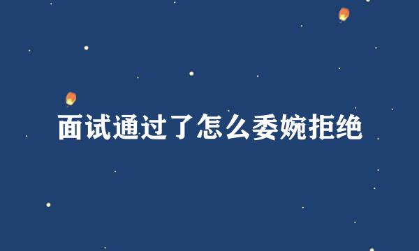 面试通过了怎么委婉拒绝