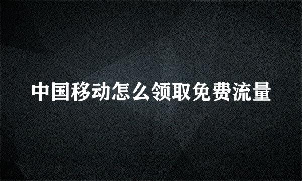 中国移动怎么领取免费流量
