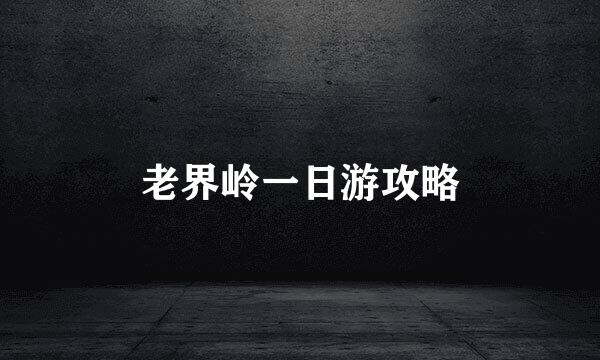 老界岭一日游攻略