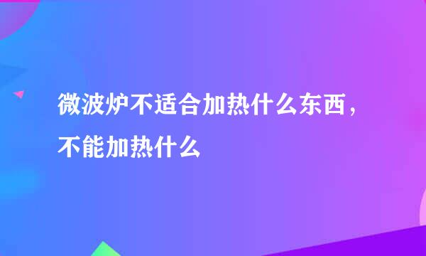微波炉不适合加热什么东西，不能加热什么