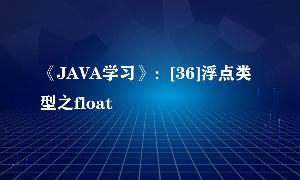 《JAVA学习》：[36]浮点类型之float