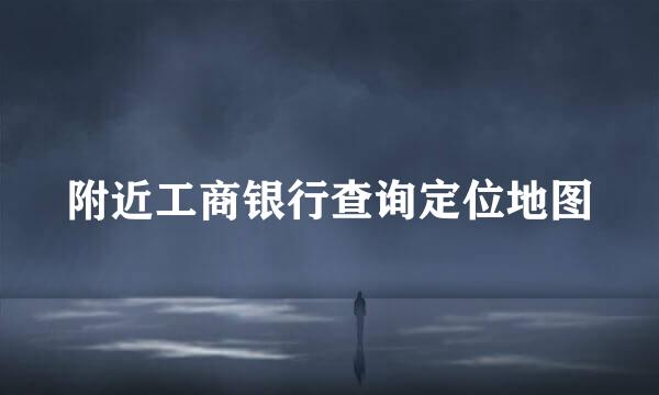 附近工商银行查询定位地图