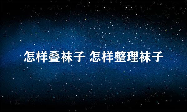 怎样叠袜子 怎样整理袜子