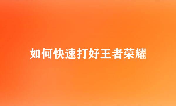 如何快速打好王者荣耀