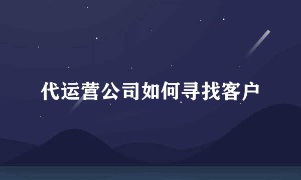 代运营公司如何寻找客户