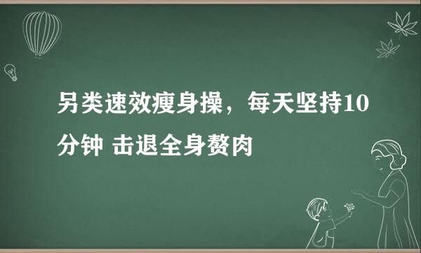 另类速效瘦身操，每天坚持10分钟 击退全身赘肉