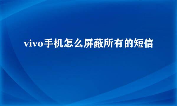 vivo手机怎么屏蔽所有的短信