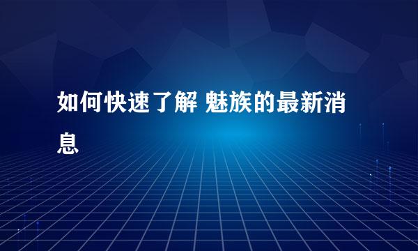 如何快速了解 魅族的最新消息