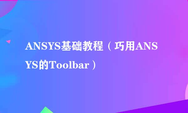 ANSYS基础教程（巧用ANSYS的Toolbar）