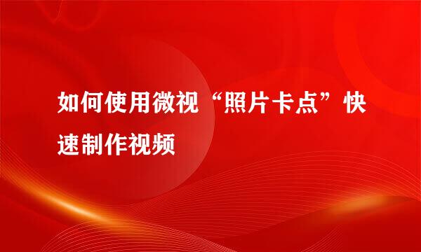 如何使用微视“照片卡点”快速制作视频