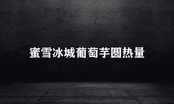 蜜雪冰城葡萄芋圆热量