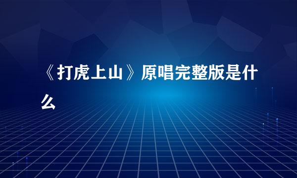 《打虎上山》原唱完整版是什么