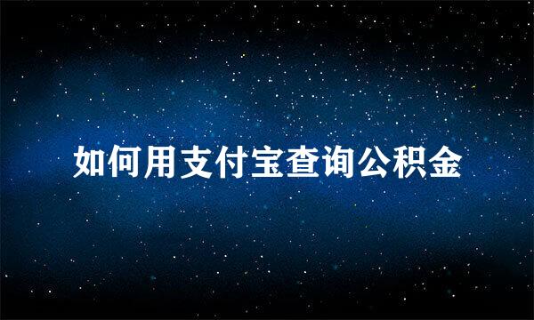 如何用支付宝查询公积金