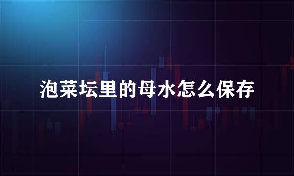 泡菜坛里的母水怎么保存