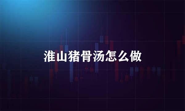 淮山猪骨汤怎么做