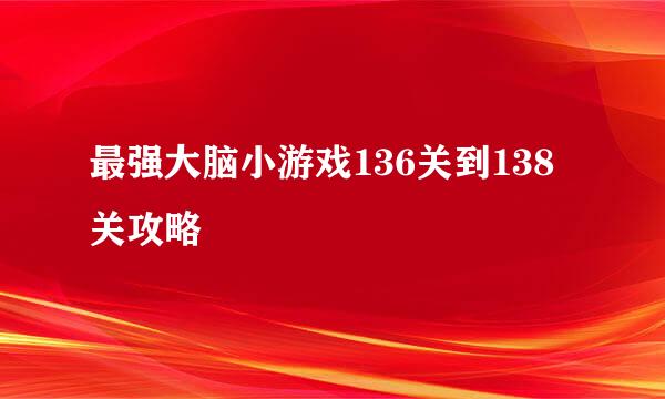 最强大脑小游戏136关到138关攻略