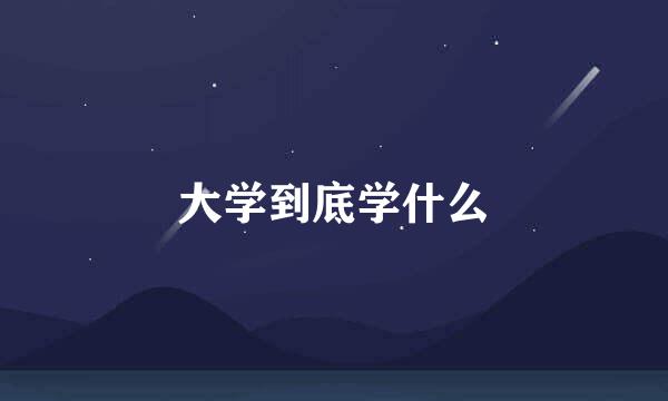 大学到底学什么