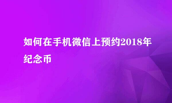 如何在手机微信上预约2018年纪念币
