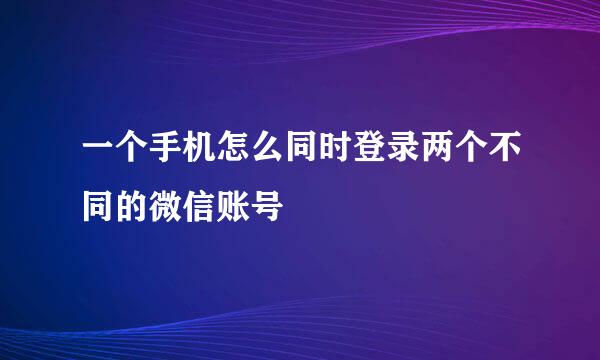 一个手机怎么同时登录两个不同的微信账号