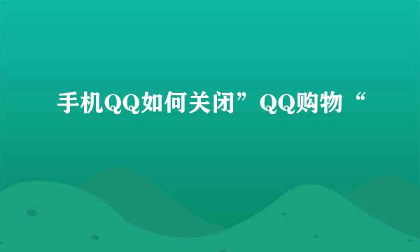 手机QQ如何关闭”QQ购物“