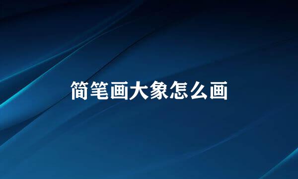 简笔画大象怎么画