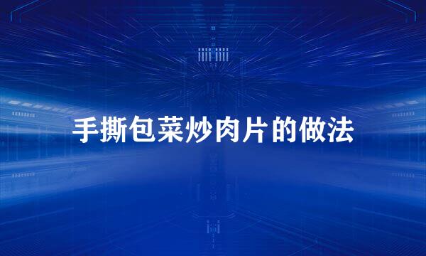 手撕包菜炒肉片的做法