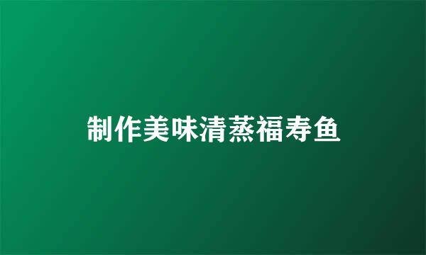 制作美味清蒸福寿鱼