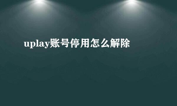 uplay账号停用怎么解除