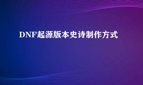 DNF起源版本史诗制作方式