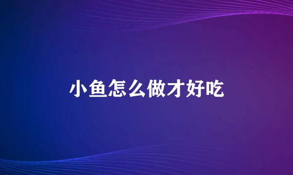 小鱼怎么做才好吃