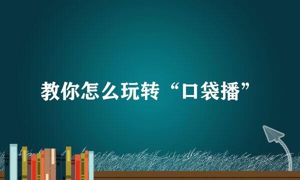 教你怎么玩转“口袋播”
