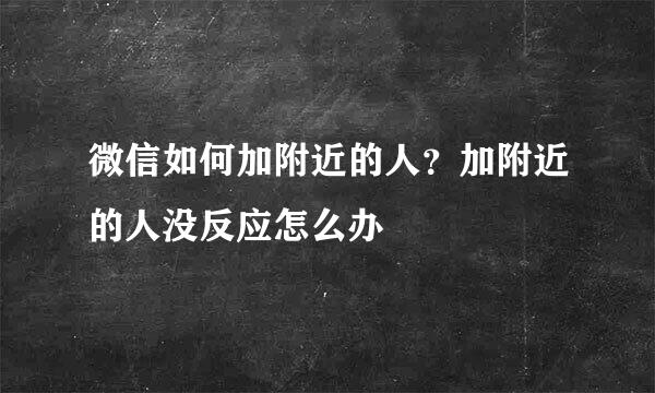 微信如何加附近的人?加附近的人没反应怎么办