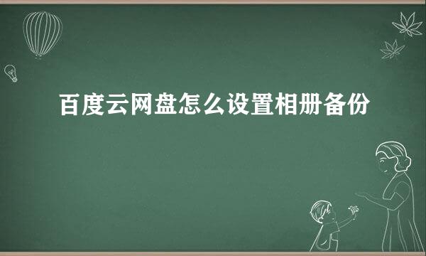 百度云网盘怎么设置相册备份