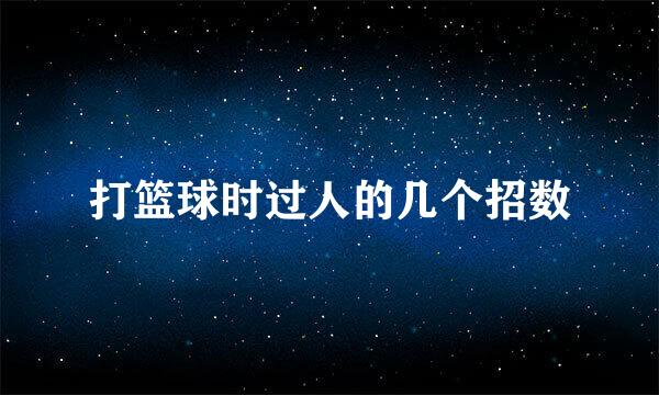 打篮球时过人的几个招数