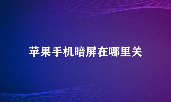 苹果手机暗屏在哪里关